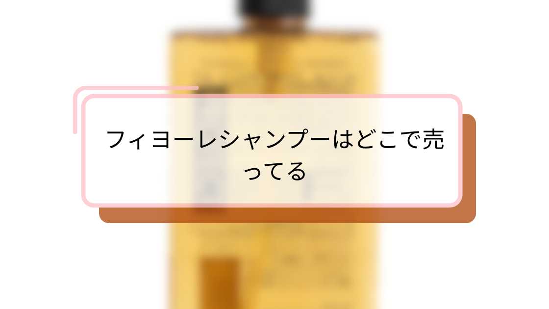 フィヨーレシャンプーはどこで売ってる|おすすめ購入場所と注意点