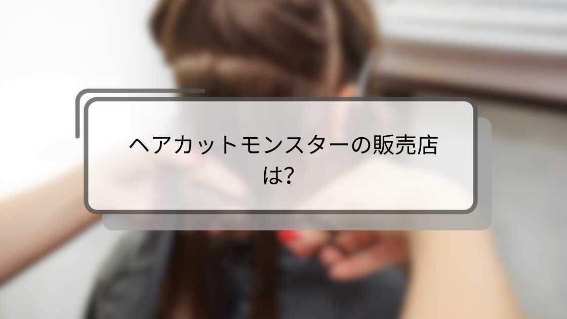 ヘアカットモンスターの販売店は?