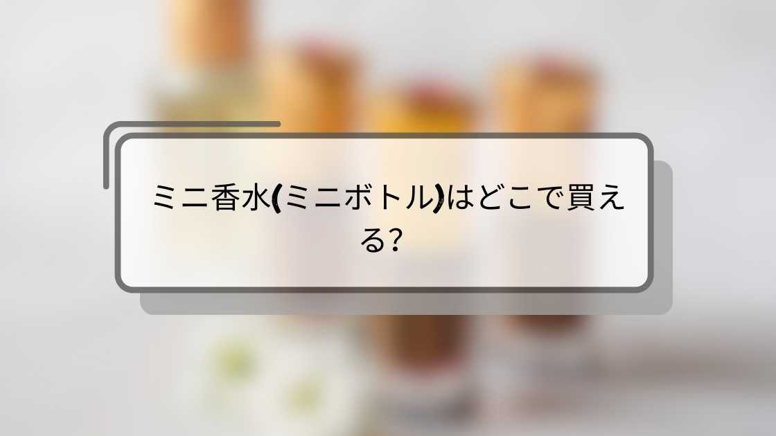 ミニ香水(ミニボトル)はどこで買える?ドンキや百貨店・ロフトやドラッグストア等売ってる場所は?