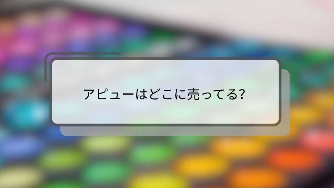 アピューはどこに売ってる?ドンキやドラッグストア(マツキヨ等)・ロフトやプラザ等どこで買える?
