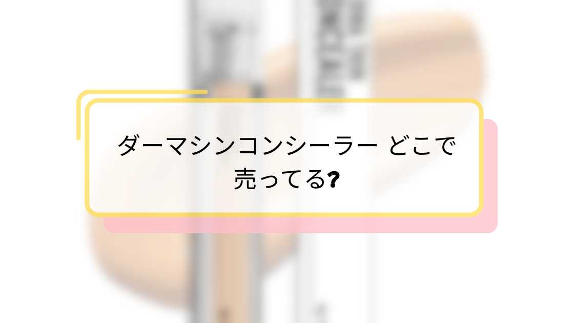 ダーマシンコンシーラー どこで売ってる｜おすすめ販売店と購入方法ガイド