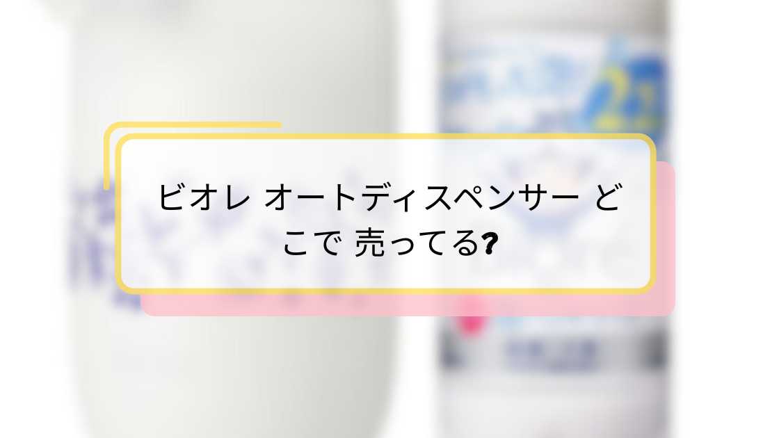 ビオレ オートディスペンサー どこで 売ってる | 最新店舗とオンライン購入ガイド