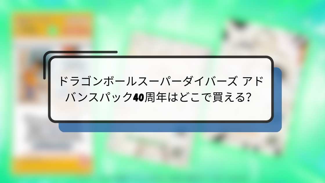 ドラゴンボールスーパーダイバーズ アドバンスパック40周年はどこで買える?