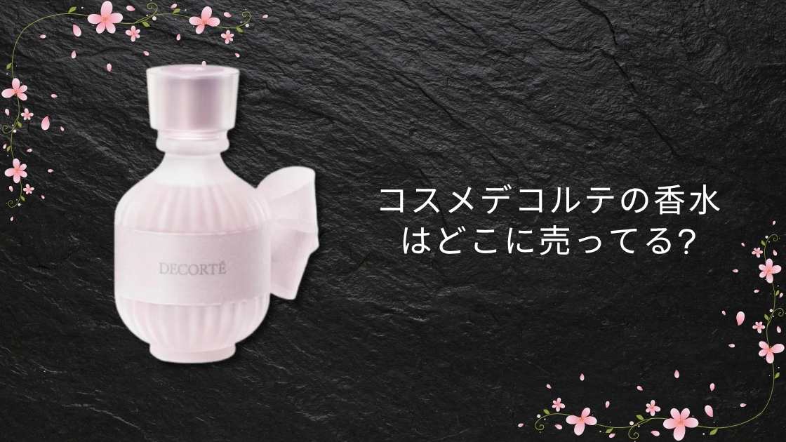 コスメデコルテの香水はどこに売ってる?マツキヨやロフト・百貨店など取扱店は?