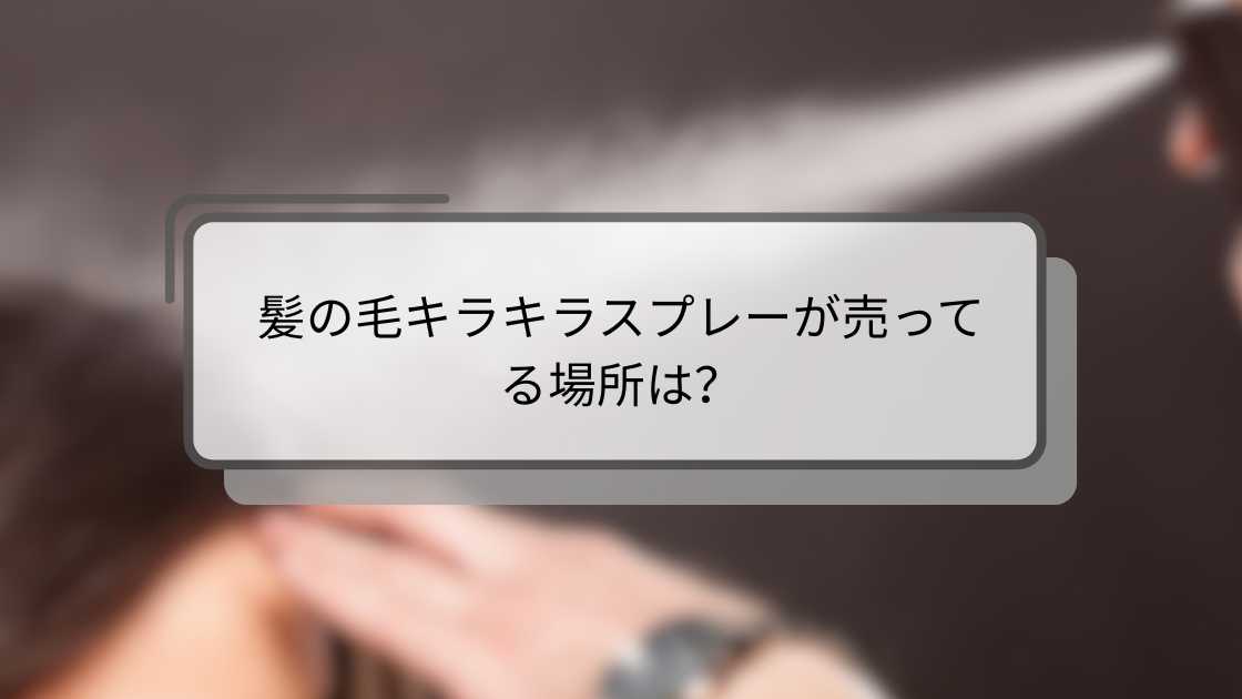 髪の毛キラキラスプレーが売ってる場所は?