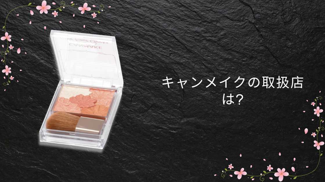 キャンメイクの取扱店は?ドラッグストア(薬局)やドンキ・通販など売ってる場所(販売店)は?
