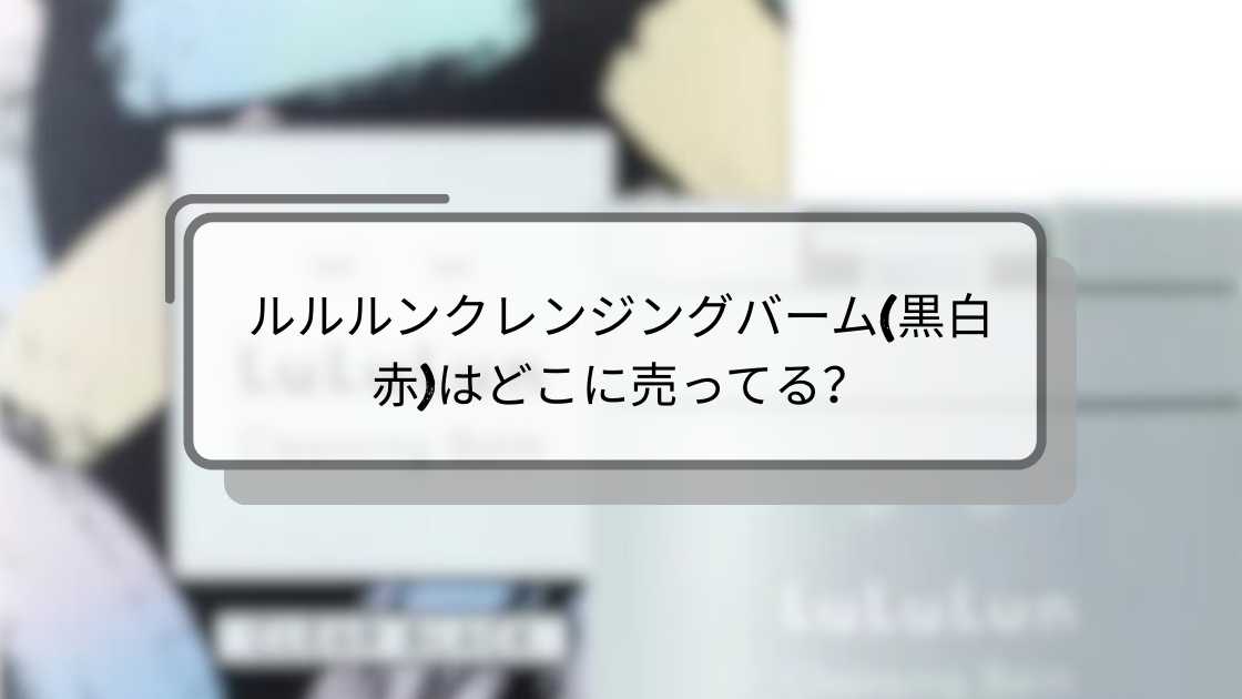 ルルルンクレンジングバーム(黒白赤)はどこに売ってる？ドンキや薬局など販売店(取扱店)は？
